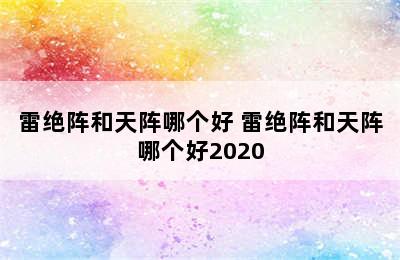 雷绝阵和天阵哪个好 雷绝阵和天阵哪个好2020